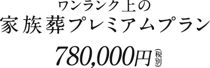 ワンランク上の家族葬プレミアムプラン780,000円(税別)